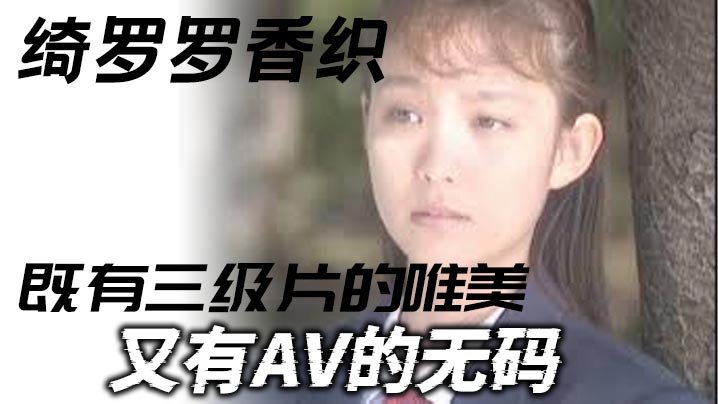 [三级]绮罗罗香织_一部老片子_既有三级片的唯美_又有AV的无码_虽然老片子了_但是值得一看弹性的乳房和纤细的腰肢