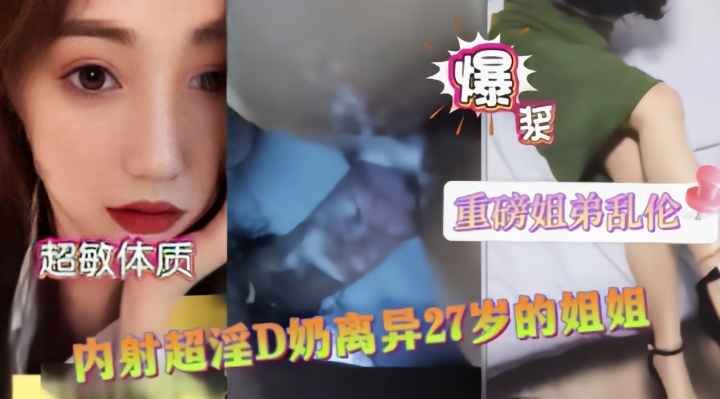 [禁忌之恋]爆乳D罩杯离婚亲姐性欲爆发 近亲相奸白浆喷涌浸湿床单